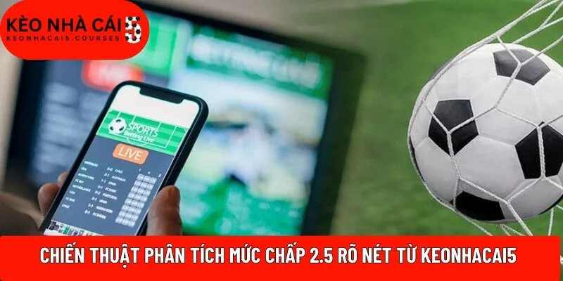 Chiến thuật phân tích mức chấp 2.5 rõ nét từ Keonhacai5