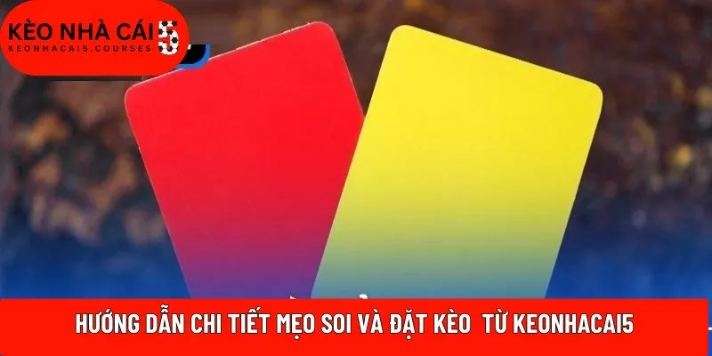Hướng dẫn chi tiết mẹo soi và đặt kèo từ Keonhacai5