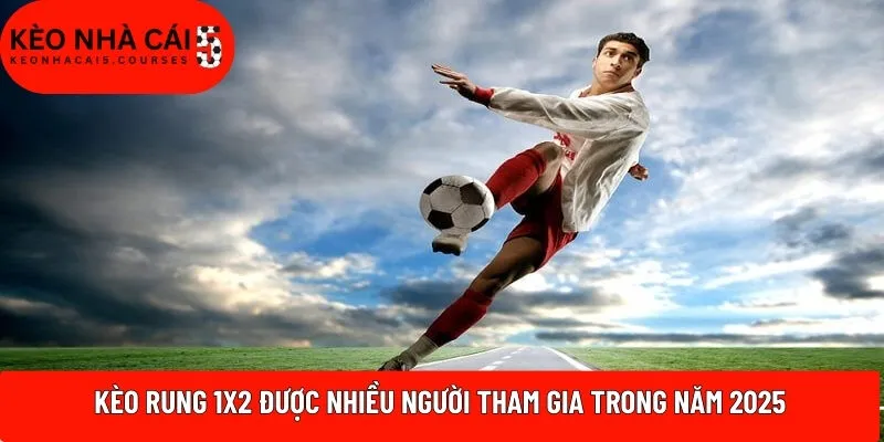 Kèo rung 1x2 được nhiều người tham gia trong năm 2025