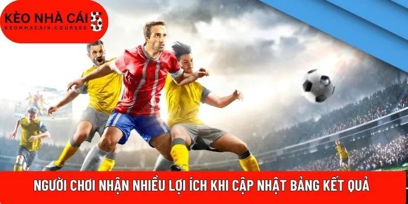 Người chơi nhận nhiều lợi ích khi cập nhật bảng kết quả